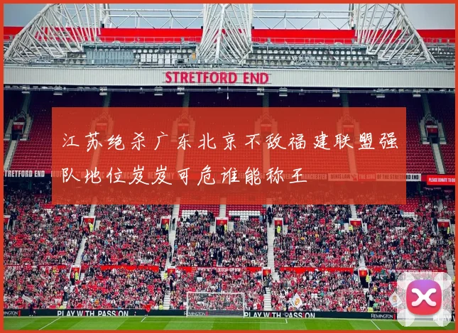 江苏绝杀广东北京不敌福建联盟强队地位岌岌可危谁能称王