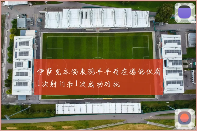 伊萨克本场表现平平存在感低仅有1次射门和1次成功对抗