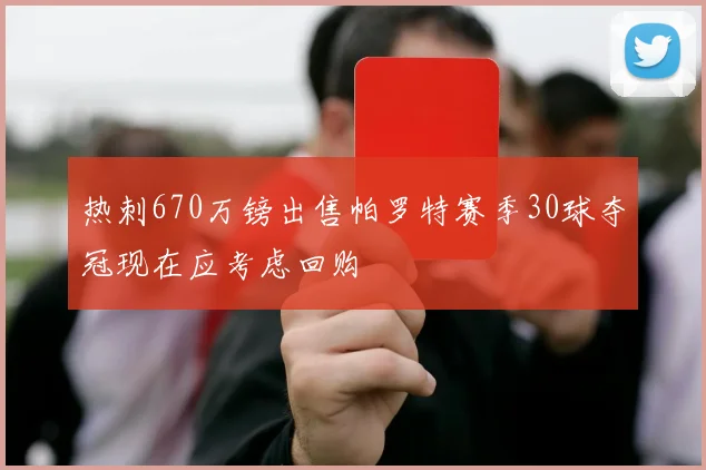 热刺670万镑出售帕罗特赛季30球夺冠现在应考虑回购