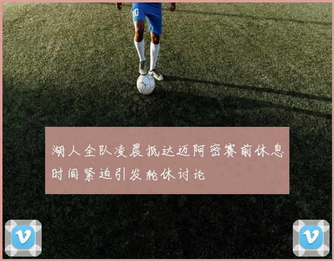湖人全队凌晨抵达迈阿密赛前休息时间紧迫引发轮休讨论