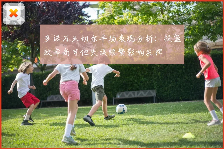 多诺万米切尔半场表现分析：投篮效率尚可但失误频繁影响发挥